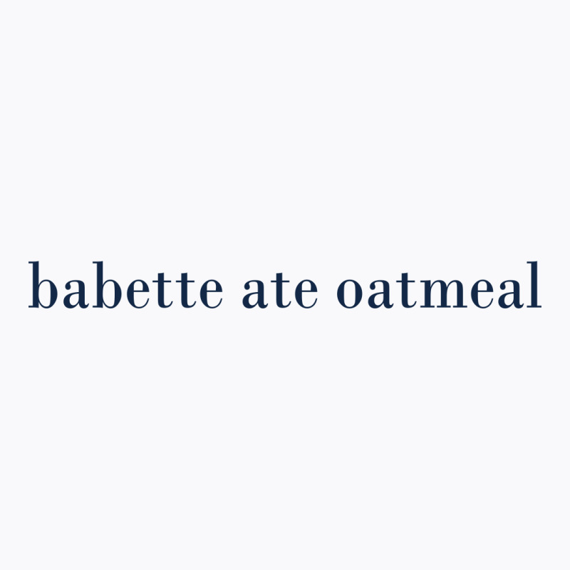 Babette Ate Oatmeal T-shirt | Artistshot