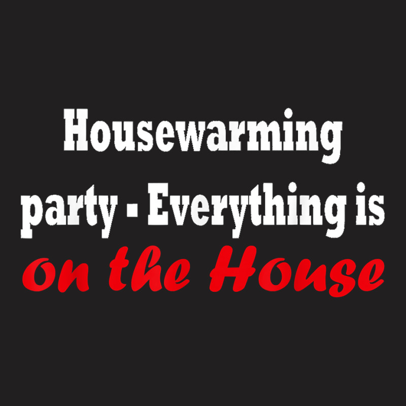 Housewarming Party   Everything Is On The House T Shirt T-Shirt by cm-arts | Artistshot