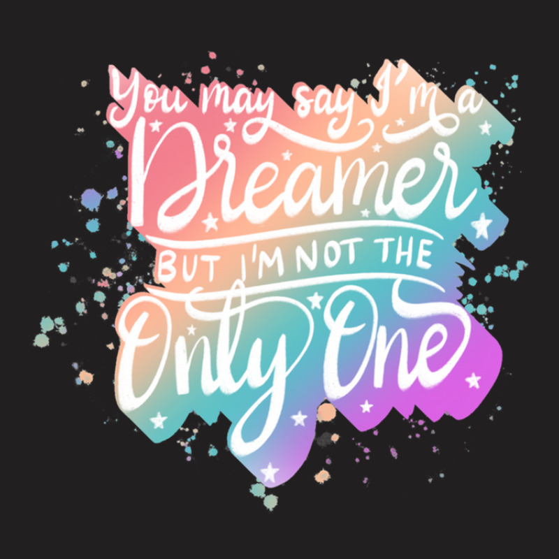 You May Say I'm A Dreamer T-shirt | Artistshot