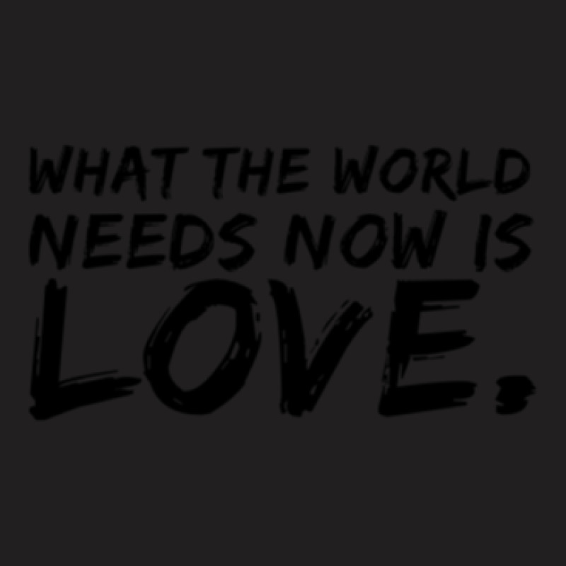 What The World Needs Now Is Love. T-shirt | Artistshot