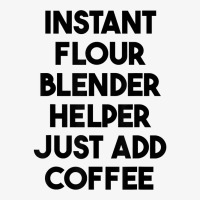 Instant Flour Blender Helper Just Add Coffee T Shirt Ladies Fitted T-shirt | Artistshot