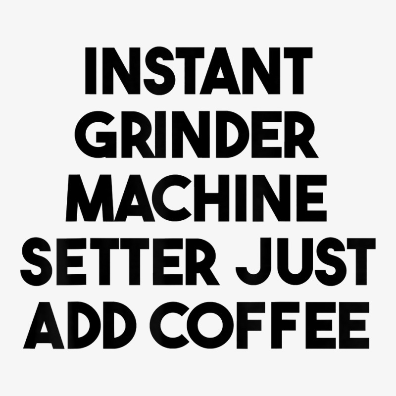 Instant Grinder Machine Setter Just Add Coffee T Shirt Ladies Fitted T-Shirt by cluniepfa | Artistshot