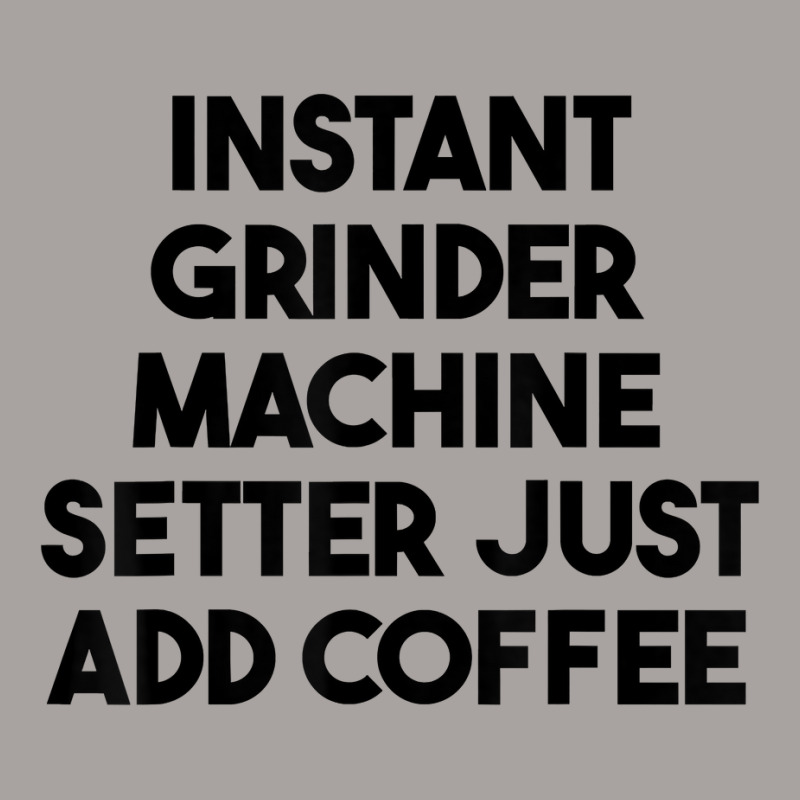 Instant Grinder Machine Setter Just Add Coffee T Shirt Racerback Tank by cluniepfa | Artistshot