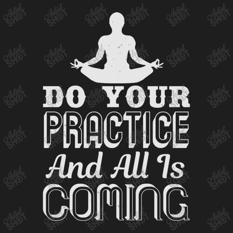 Do Your Practice And All Is Coming Classic T-shirt by KINARA | Artistshot