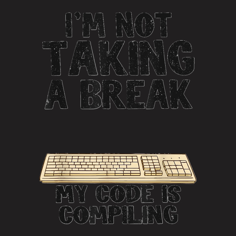 I'm Not Taking A Break My Code Is Compiling Coder Programmer T-shirt | Artistshot