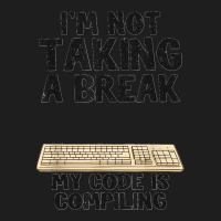 I'm Not Taking A Break My Code Is Compiling Coder Programmer Classic T-shirt | Artistshot