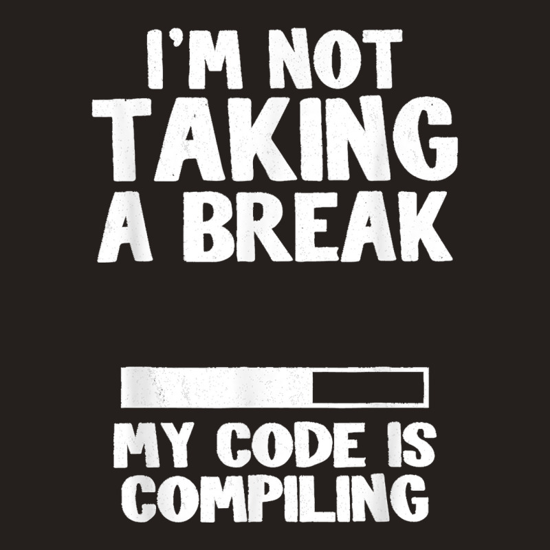 I'm Not Taking A Break My Code Is Compiling Coder Programmer Tank Top | Artistshot