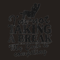 I'm Not Taking A Break My Code Is Compiling Coder Programmer Tank Top | Artistshot