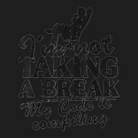 I'm Not Taking A Break My Code Is Compiling Coder Programmer Classic T-shirt | Artistshot