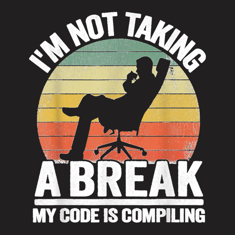 I'm Not Taking A Break My Code Is Compiling Coder Programmer T-shirt | Artistshot