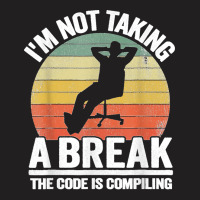 I'm Not Taking A Break Th Code Is Compiling Programmer T-shirt | Artistshot