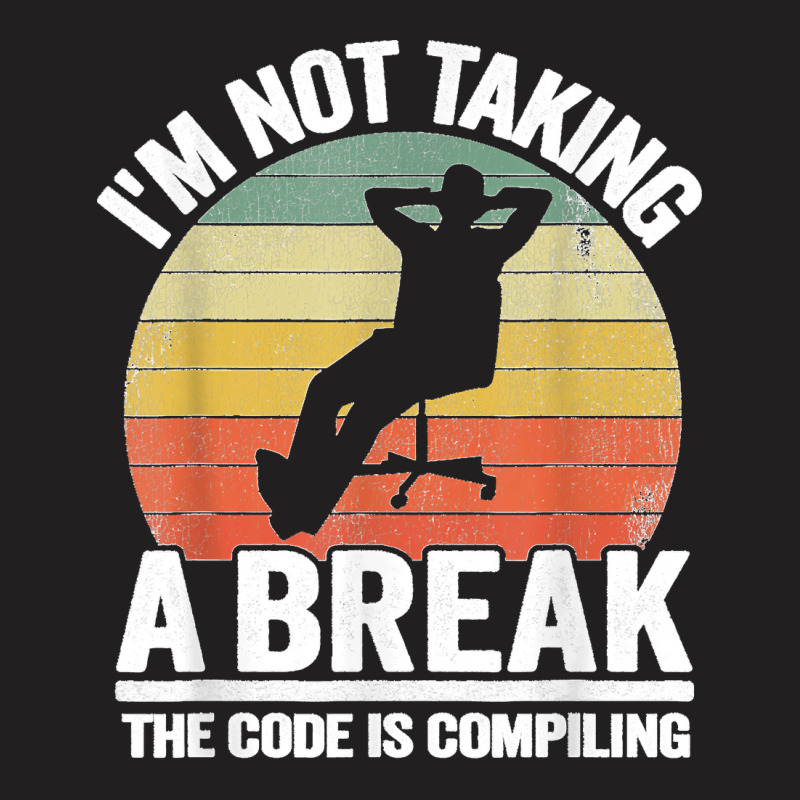 I'm Not Taking A Break Th Code Is Compiling Programmer T-shirt | Artistshot