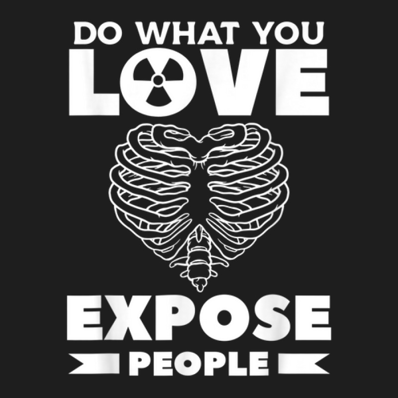 Do What You Love Expose People Radiologist Rad Tech Classic T-shirt by Fashonus | Artistshot