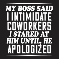 My Boss Said I Intimidate Coworkers I Stared At Him Until He T-shirt | Artistshot