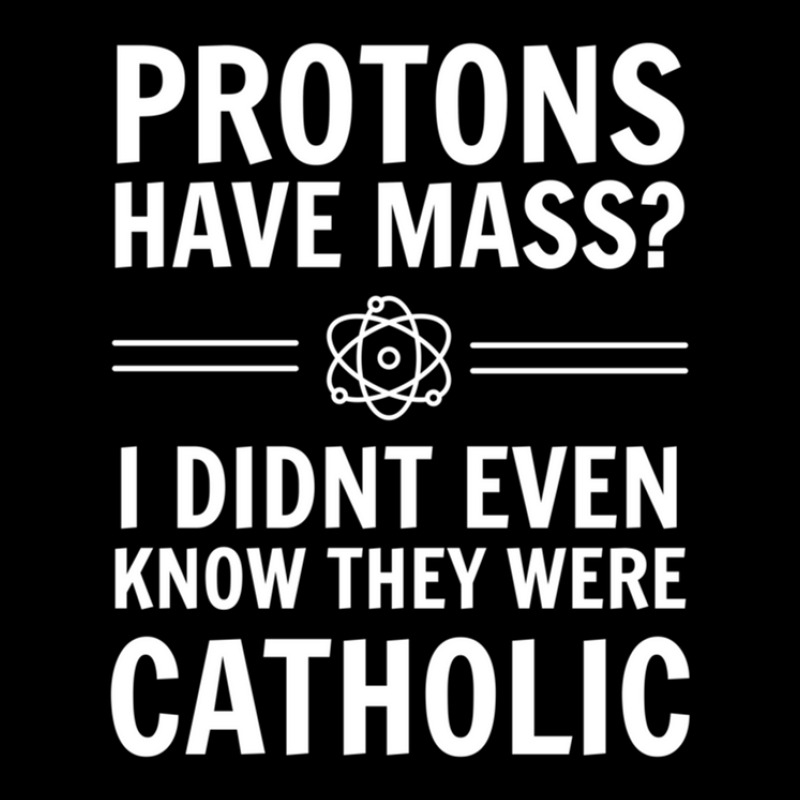 Protons Have Mass I Didn't Even Know They Were Catholic. Long Sleeve