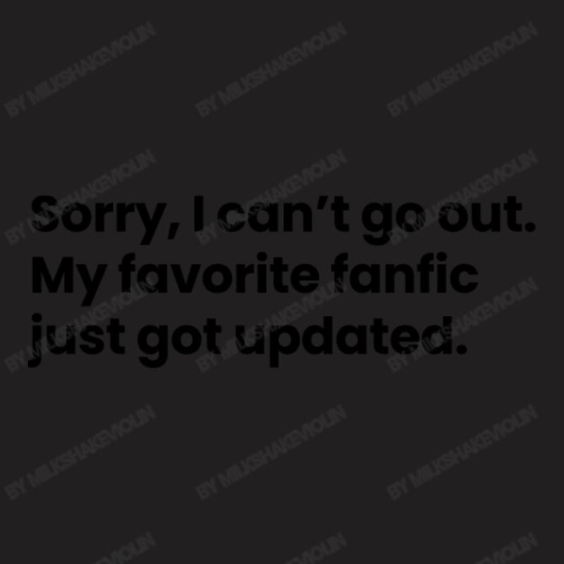 Sorry I Cant Go Out My Favorite Fanfic Just Got Updated Black Font T-shirt | Artistshot