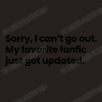 Sorry I Cant Go Out My Favorite Fanfic Just Got Updated Black Font Tank Top | Artistshot