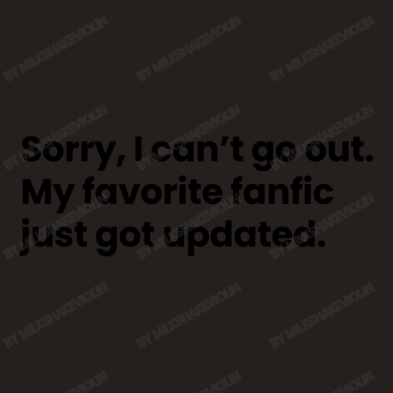 Sorry I Cant Go Out My Favorite Fanfic Just Got Updated Black Font Tank Top | Artistshot