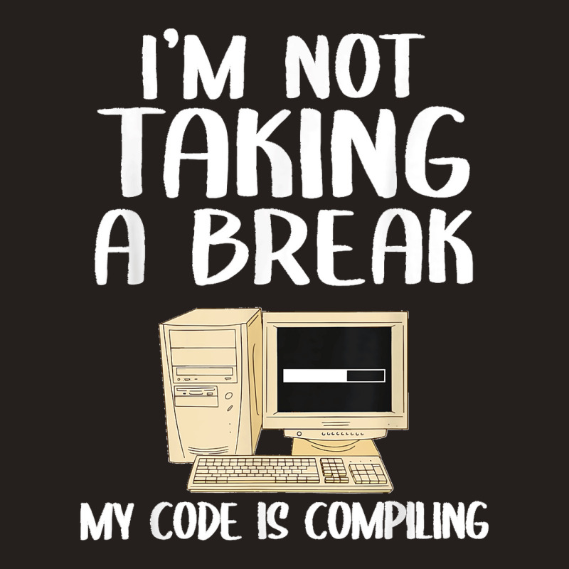 I'm Not Taking A Break My Code Is Compiling Coder Programmer Tank Top | Artistshot