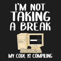 I'm Not Taking A Break My Code Is Compiling Coder Programmer Classic T-shirt | Artistshot