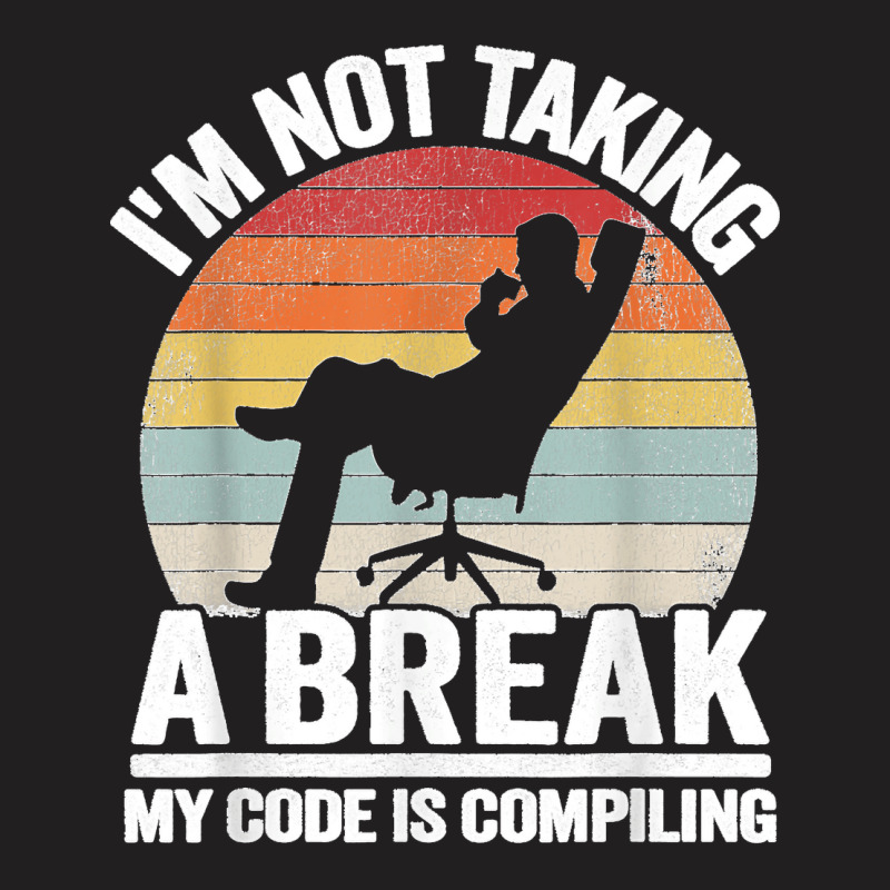 I'm Not Taking A Break My Code Is Compiling Coder Programmer T-shirt | Artistshot