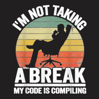 I'm Not Taking A Break My Code Is Compiling Coder Programmer T-shirt | Artistshot