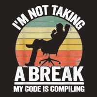 I'm Not Taking A Break My Code Is Compiling Coder Programmer Tank Top | Artistshot