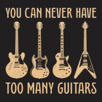 You Can Never Have Too Many Guitars – Funny Guitar T-shirt | Artistshot