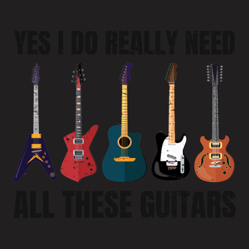 Yes I Really Do Need All These Guitars Funny Guitarist Music Lover T-shirt | Artistshot