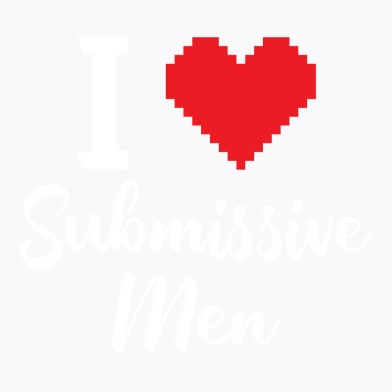 I Love Submissive Men T-Shirt by cm-arts | Artistshot