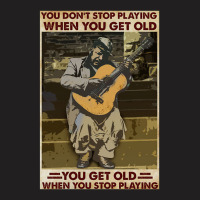 You Don't Stop Playing When You Get Old   Man With Guitar   Guitarist  T-shirt | Artistshot