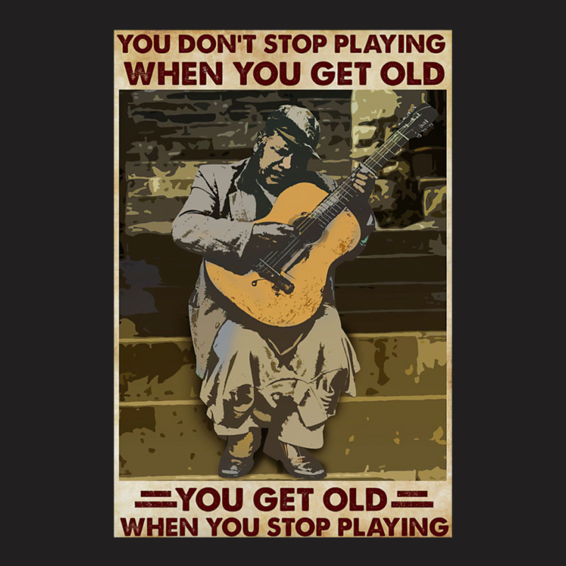 You Don't Stop Playing When You Get Old   Man With Guitar   Guitarist  T-shirt | Artistshot