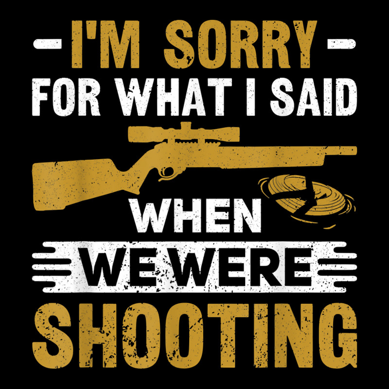 I'm Sorry For What I Said When We Were Clay Target Shooting T Shirt Long Sleeve Shirts | Artistshot