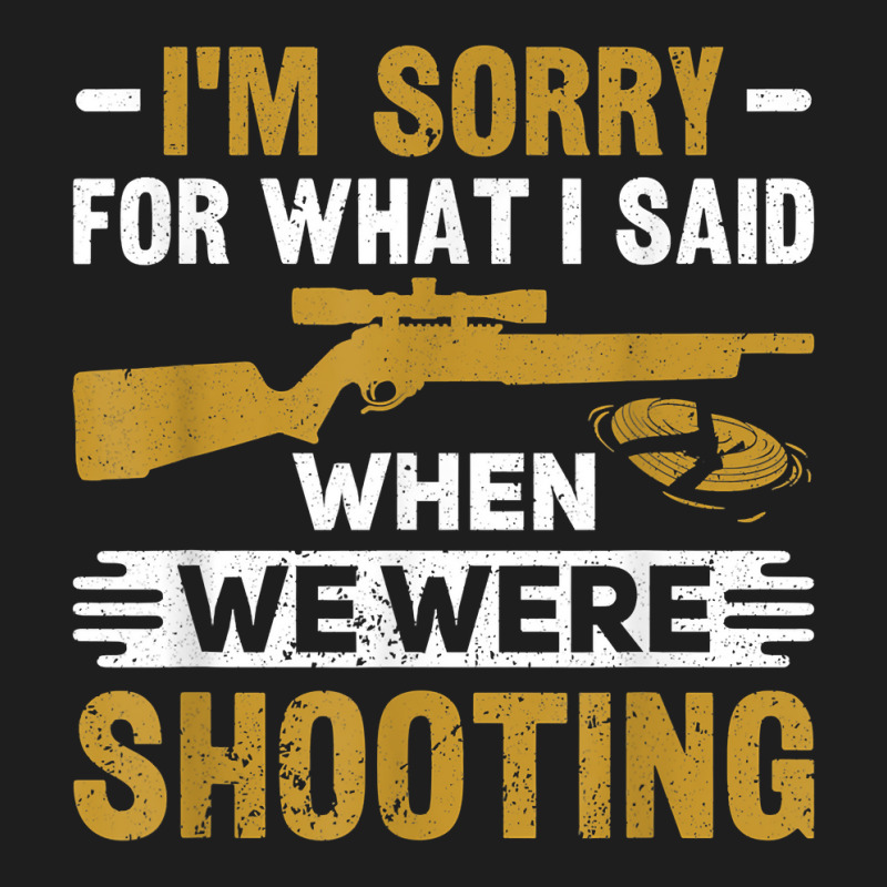 I'm Sorry For What I Said When We Were Clay Target Shooting T Shirt Classic T-shirt | Artistshot