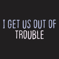 Funny Colored Sarcastic Joke I Get Us Out Of Trouble T Shirt T-shirt | Artistshot