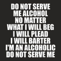 Do Not Serve Me Alcohol No Matter What I Will Beg Ladies Fitted T-shirt | Artistshot