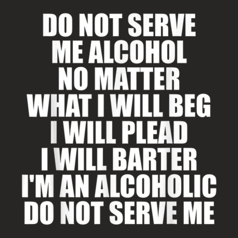 Do Not Serve Me Alcohol No Matter What I Will Beg Ladies Fitted T-shirt | Artistshot