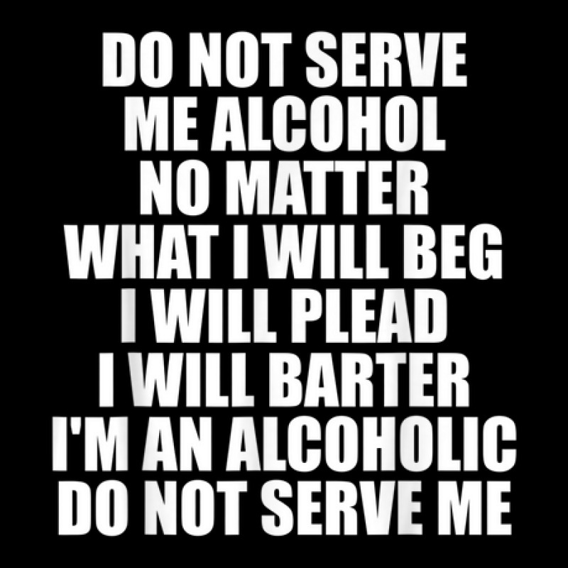 Do Not Serve Me Alcohol No Matter What I Will Beg Maternity Scoop Neck T-shirt | Artistshot