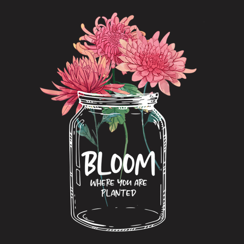 Bloom Where You Are Planted Chrysanthemum Flower T-shirt | Artistshot