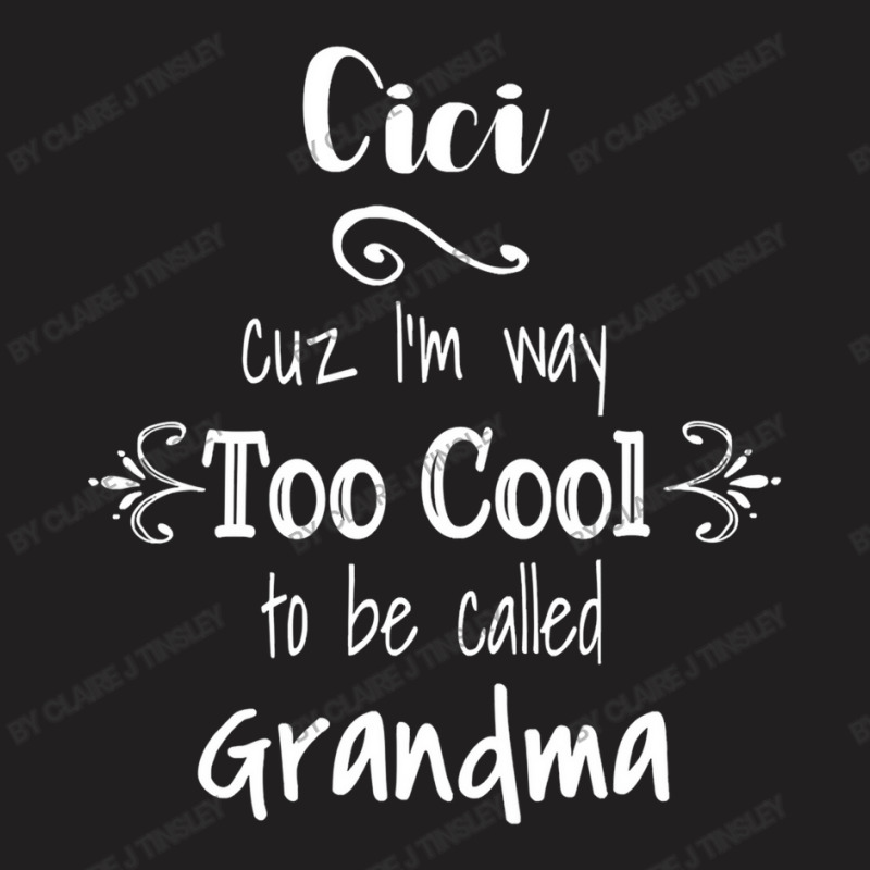 Cici Cuz I M Too Cool To Be Called Grandma For Grandmother T-Shirt by Claire J Tinsley | Artistshot