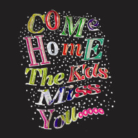 Come Home The Kids Miss You T Shirt T-shirt | Artistshot