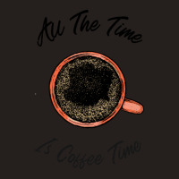 All The Time Is Coffee Time Tank Top | Artistshot