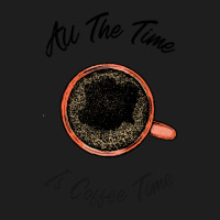 All The Time Is Coffee Time Classic T-shirt | Artistshot