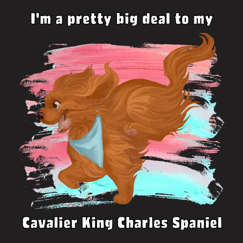 Cavalier King Charles Spaniel I'm A Pretty Big Deal To My Cavalier Kin T-shirt | Artistshot