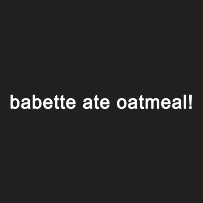 Babette Ate Oatmeal - Funny Tv Show Quote (black) T-shirt | Artistshot