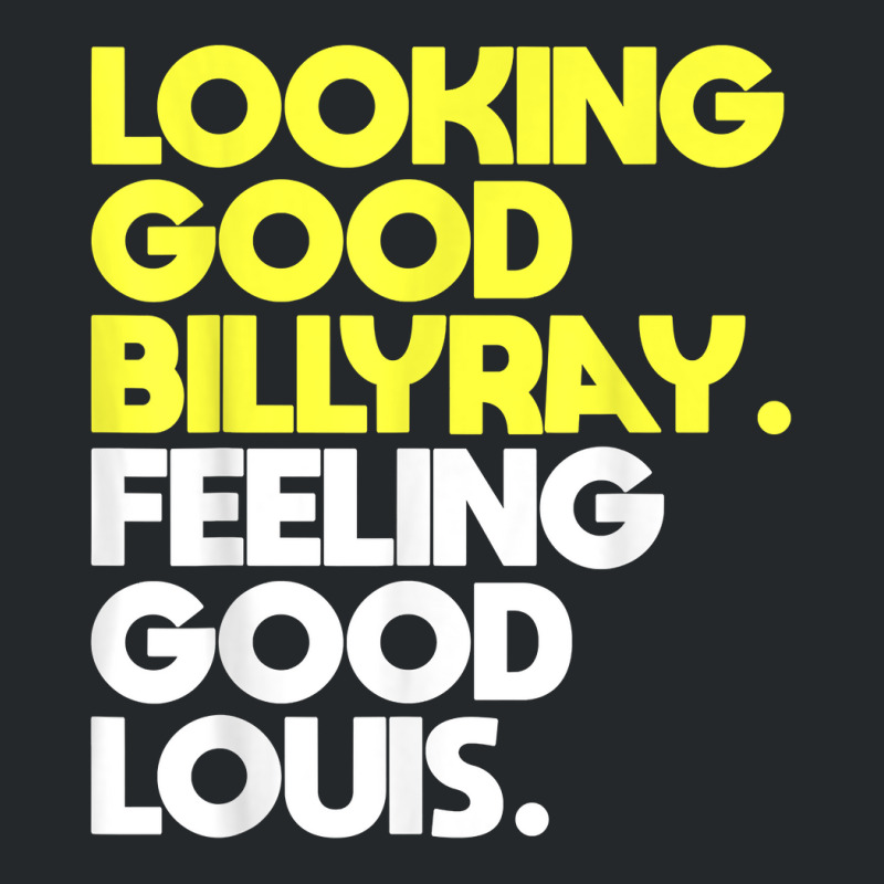 Looking Good Billy Ray Feeling Good Louis Funny T Shirt Crewneck Sweatshirt by nejnda | Artistshot