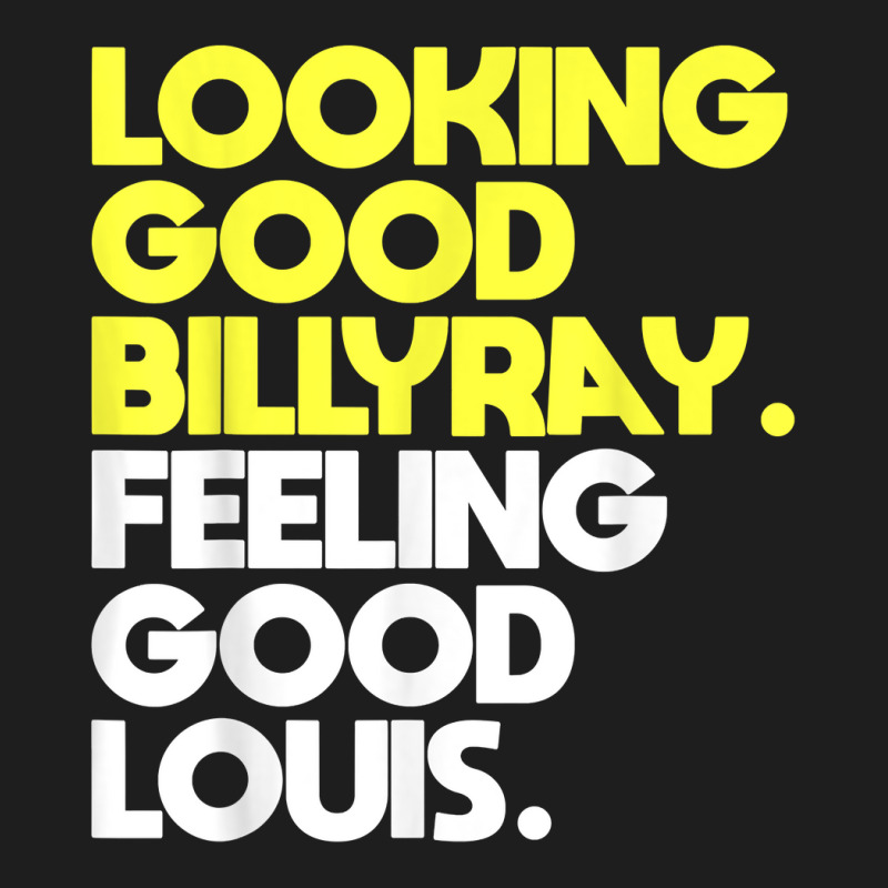 Looking Good Billy Ray Feeling Good Louis Funny T Shirt Classic T-shirt by nejnda | Artistshot