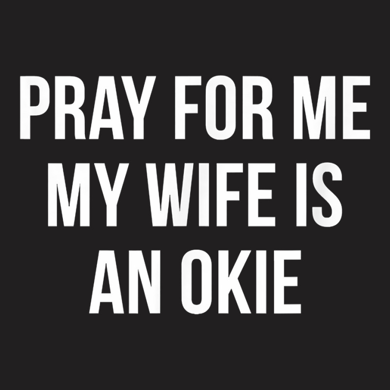 Mens Pray For Me   My Wife Is An Okie   T Shirt T-Shirt by pofijinashu | Artistshot