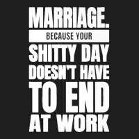 Marriage Because Your Shitty Day Doesn't Have To End At Work Premium Classic T-shirt | Artistshot