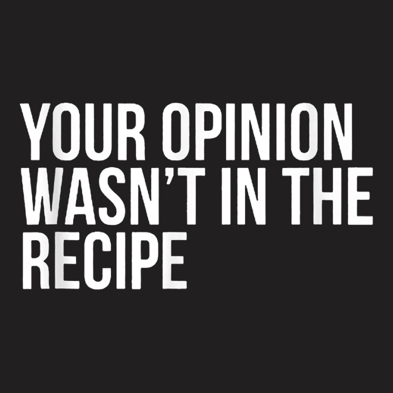 Your Opinion Wasn't In The Recipe Funny Humor Quotes T Shirt T-shirt | Artistshot